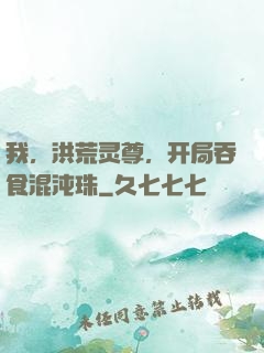 我，洪荒灵尊，开局吞食混沌珠
