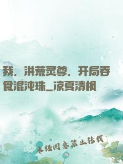 我，洪荒灵尊，开局吞食混沌珠