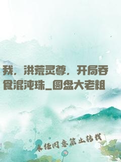 我，洪荒灵尊，开局吞食混沌珠