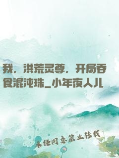 我，洪荒灵尊，开局吞食混沌珠