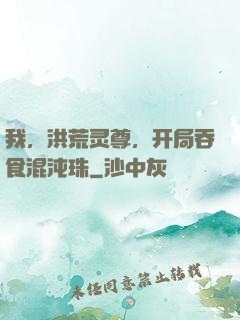 我，洪荒灵尊，开局吞食混沌珠