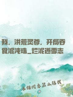 我，洪荒灵尊，开局吞食混沌珠