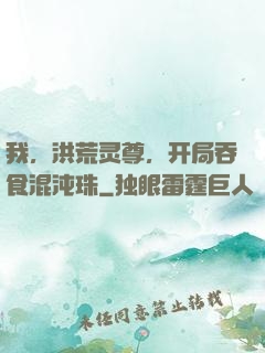 我，洪荒灵尊，开局吞食混沌珠