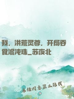 我，洪荒灵尊，开局吞食混沌珠
