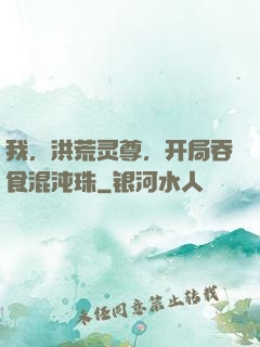 我，洪荒灵尊，开局吞食混沌珠