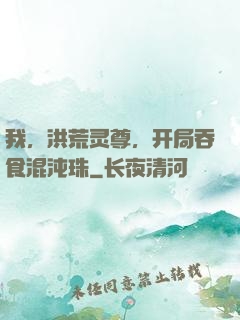 我，洪荒灵尊，开局吞食混沌珠