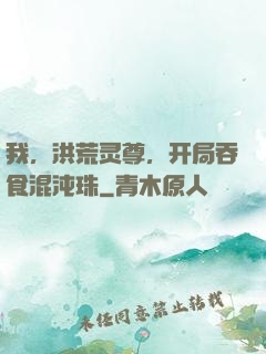 我，洪荒灵尊，开局吞食混沌珠