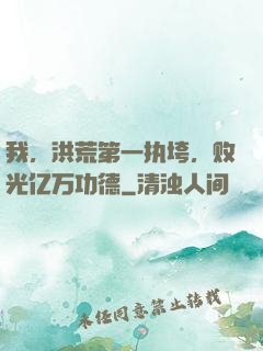我，洪荒第一执垮，败光亿万功德