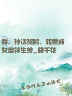 我，神话鲲鹏，转世成女帝伴生兽