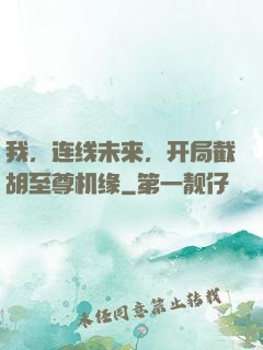 我，连线未来，开局截胡至尊机缘