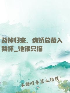 战神归来，病娇总裁入我怀