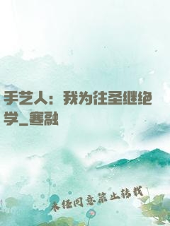 手艺人：我为往圣继绝学