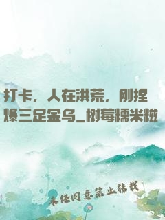 打卡，人在洪荒，刚捏爆三足金乌