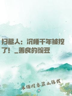 扫墓人：沉睡千年被挖了！