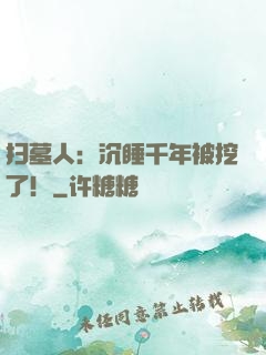 扫墓人：沉睡千年被挖了！