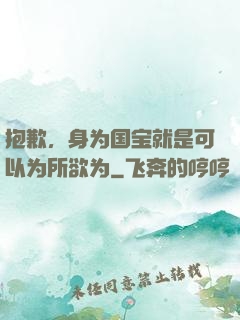 抱歉，身为国宝就是可以为所欲为