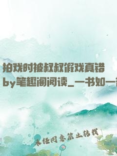 拍戏时被叔叔假戏真错by笔趣阁阅读