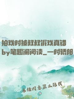 拍戏时被叔叔假戏真错by笔趣阁阅读