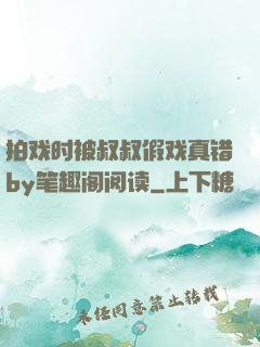 拍戏时被叔叔假戏真错by笔趣阁阅读