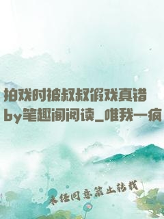 拍戏时被叔叔假戏真错by笔趣阁阅读