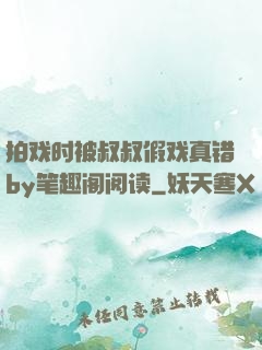 拍戏时被叔叔假戏真错by笔趣阁阅读