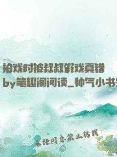 拍戏时被叔叔假戏真错by笔趣阁阅读