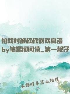 拍戏时被叔叔假戏真错by笔趣阁阅读