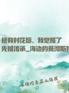 拯救村花后，我觉醒了先祖传承