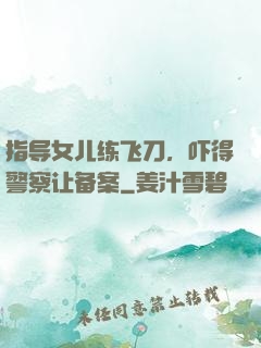 指导女儿练飞刀，吓得警察让备案