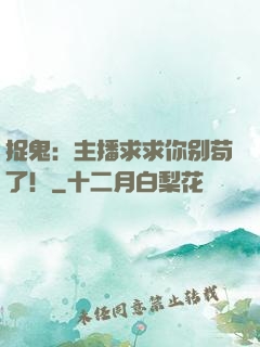捉鬼：主播求求你别苟了！