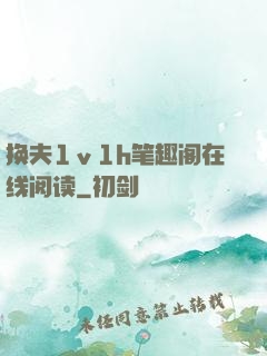 换夫1ⅴ1h笔趣阁在线阅读