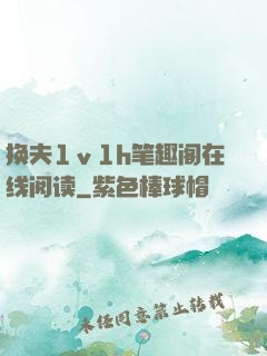 换夫1ⅴ1h笔趣阁在线阅读