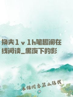 换夫1ⅴ1h笔趣阁在线阅读