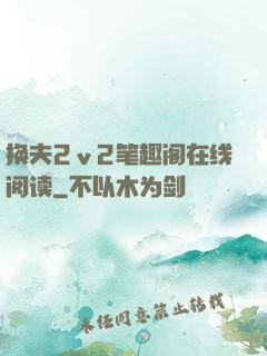 换夫2ⅴ2笔趣阁在线阅读