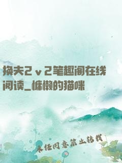 换夫2ⅴ2笔趣阁在线阅读