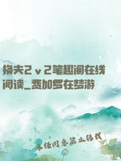 换夫2ⅴ2笔趣阁在线阅读