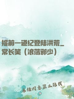 提前一道纪登陆洪荒