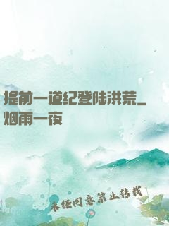 提前一道纪登陆洪荒