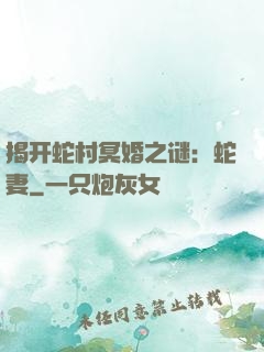 揭开蛇村冥婚之谜：蛇妻
