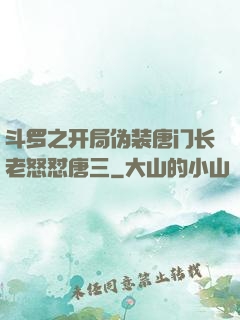 斗罗之开局伪装唐门长老怒怼唐三