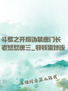 斗罗之开局伪装唐门长老怒怼唐三