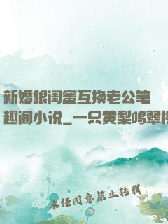 新婚跟闺蜜互换老公笔趣阁小说