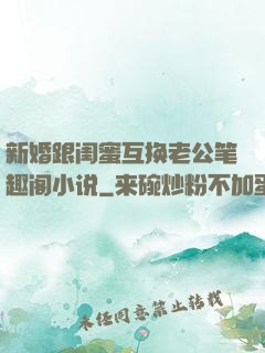新婚跟闺蜜互换老公笔趣阁小说