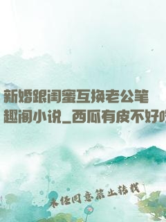 新婚跟闺蜜互换老公笔趣阁小说