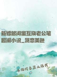 新婚跟闺蜜互换老公笔趣阁小说