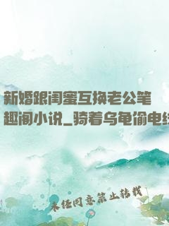 新婚跟闺蜜互换老公笔趣阁小说