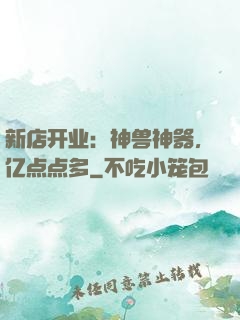 新店开业：神兽神器，亿点点多