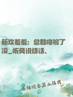 新欢羞羞：总裁吻够了没