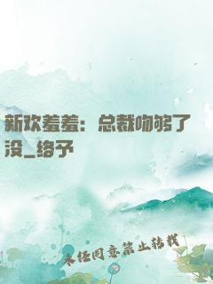 新欢羞羞：总裁吻够了没