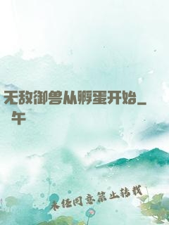 无敌御兽从孵蛋开始